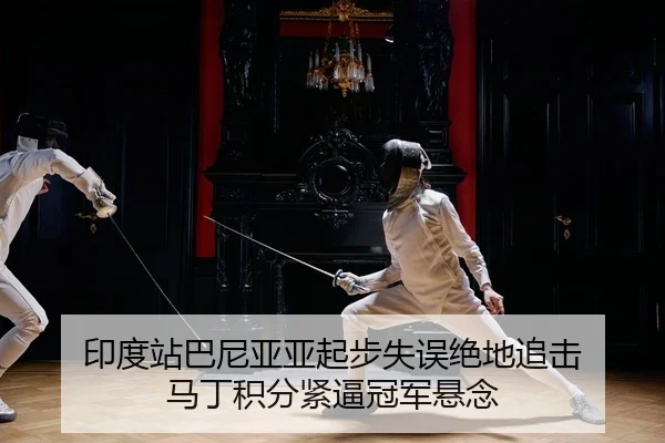 印度站巴尼亚亚起步失误绝地追击 马丁积分紧逼冠军悬念